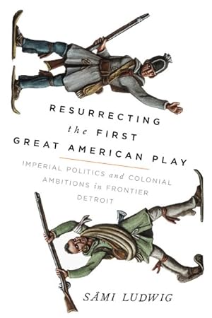 Image du vendeur pour Resurrecting the First Great American Play : Imperial Politics and Colonial Ambitions in Frontier Detroit mis en vente par GreatBookPricesUK