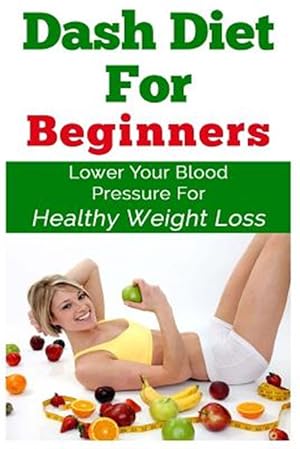 Image du vendeur pour Dash Diet for Beginnerss : Lower Your Blood Pressure for Healthy Weight Loss mis en vente par GreatBookPrices