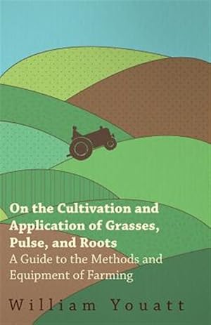 Imagen del vendedor de On the Cultivation and Application of Grasses, Pulse, and Roots - A Guide to the Methods and Equipment of Farming a la venta por GreatBookPrices