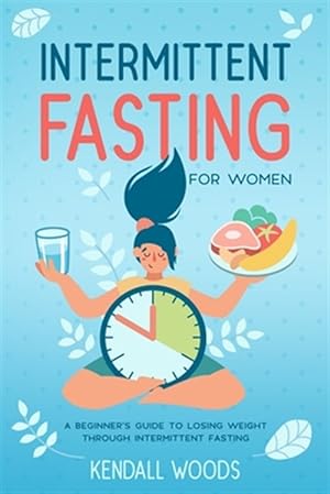 Bild des Verkufers fr Intermittent Fasting for Women: A Beginner's Guide to Losing Weight Through Intermittent Fasting zum Verkauf von GreatBookPrices