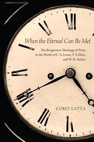 Immagine del venditore per When the Eternal Can Be Met : The Bergsonian Theology of Time in the Works of C. S. Lewis, T. S. Eliot, and W. H. Auden venduto da GreatBookPrices