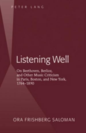 Seller image for Listening Well : On Beethoven, Berlioz, and Other Music Criticism in Paris, Boston, and New York, 1764-1890 for sale by AHA-BUCH GmbH
