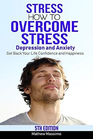 Seller image for Stress: How to Overcome Stress, Depression and Anxiety - Get Back Your Life, Confidence and Happiness for sale by WeBuyBooks