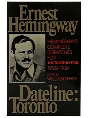 Imagen del vendedor de Dateline: Toronto - Hemingway's Complete Dispatches for The Toronto Star, 1920-1924 a la venta por Yesterday's Muse, ABAA, ILAB, IOBA