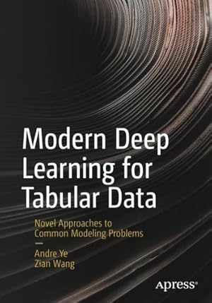 Bild des Verkufers fr Modern Deep Learning for Tabular Data: Novel Approaches to Common Modeling Problems by Ye, Andre, Wang, Andy [Paperback ] zum Verkauf von booksXpress