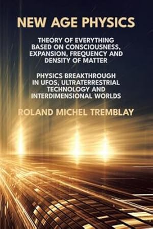 Immagine del venditore per New Age Physics: Theory of Everything Based on Consciousness, Expansion, Frequency and Density of Matter. Physics Breakthrough in UFOs, Ultraterrestrial Technology and Interdimensional Worlds [Soft Cover ] venduto da booksXpress