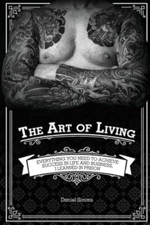 Image du vendeur pour The Art of Living: Everything You Need to Achieve Success in Life and Business, I Learned in Prison by Simms, Daniel [Paperback ] mis en vente par booksXpress