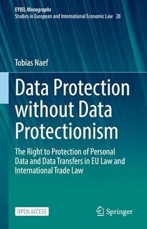 Imagen del vendedor de Data Protection without Data Protectionism: The Right to Protection of Personal Data and Data Transfers in EU Law and International Trade Law (European Yearbook of International Economic Law, 28) by Naef, Tobias [Hardcover ] a la venta por booksXpress