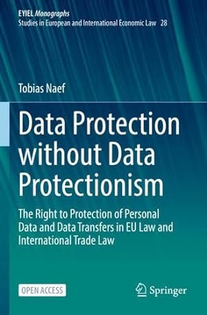 Imagen del vendedor de Data Protection without Data Protectionism: The Right to Protection of Personal Data and Data Transfers in EU Law and International Trade Law (European Yearbook of International Economic Law, 28) by Naef, Tobias [Paperback ] a la venta por booksXpress