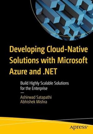 Seller image for Developing Cloud-Native Solutions with Microsoft Azure and .NET: Build Highly Scalable Solutions for the Enterprise by Satapathi, Ashirwad, Mishra, Abhishek [Paperback ] for sale by booksXpress