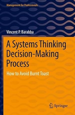 Immagine del venditore per A Systems Thinking Decision-Making Process: How to Avoid Burnt Toast (Management for Professionals) by Barabba, Vincent P. [Paperback ] venduto da booksXpress