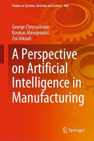 Seller image for A Perspective on Artificial Intelligence in Manufacturing (Studies in Systems, Decision and Control, 436) by Chryssolouris, George, Alexopoulos, Kosmas, Arkouli, Zoi [Hardcover ] for sale by booksXpress