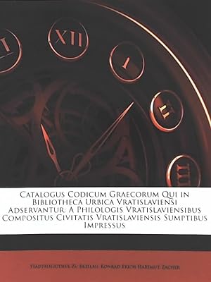 Catalogus Codicum Graecorum Qui in Bibliotheca Urbica Vratislaviensi Adservantur: A Philologis Vr...