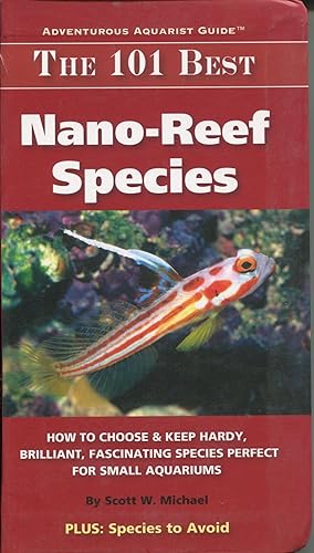 The 101 Best Nano-Reef Species; how to choose & keep hardy, brilliant, fascinating species perfec...
