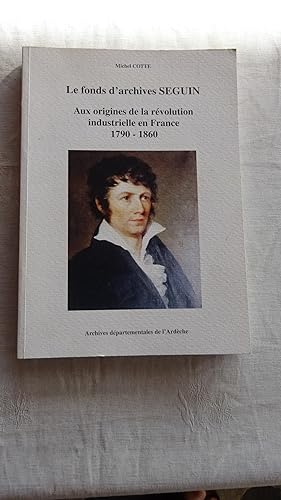 Bild des Verkufers fr LE FONDS D'ARCHIVES SEGUIN : AUX ORIGINES DE LA REVOLUTION INDUSTRIELLE EN FRANCE 1790- 1860 zum Verkauf von LIBRAIRIE PHILIPPE  BERTRANDY