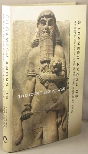 Gilgamesh Among Us; Modern Encounters with the Ancient Epic.