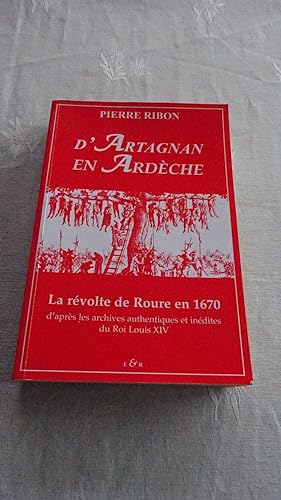 D' ARTAGNAN EN ARDECHE , LA REVOLTE DU ROURE D' APRES LES ARCHIVES AUTHENTIQUES ET INEDITES DU RO...