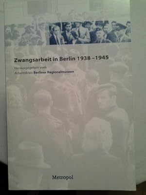 Zwangsarbeit in Berlin 1938 - 1945. hrsg. vom Arbeitskreis Berliner Regionalmuseen. Red. Helmut B...