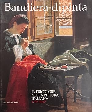 BANDIERA DIPINTA. IL TRICOLORE NELLA PITTURA ITALIANA. 1797 - 1947