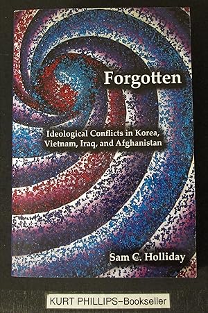 By Sam C. Holliday Forgotten: Ideological Conflicts in Korea, Vietnam, Iraq, and Afghanistan (1st...
