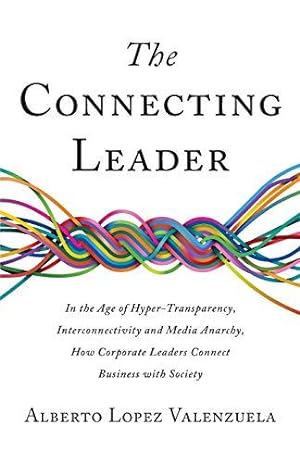 Seller image for The Connecting Leader: In the Age of Hyper-Transparency, Interconnectivity and Media Anarchy, How Corporate Leaders Connect Business with Society for sale by WeBuyBooks