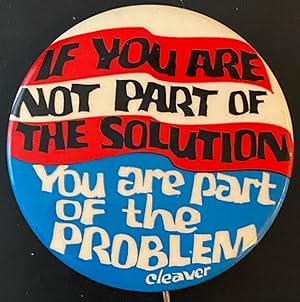 If you are not part of the solution you are part of the problem. - Cleaver [pinback button]
