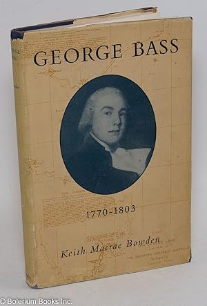 George Bass 1771-1803 - His Discoveries, Romantic Life and Tragic Disappearance