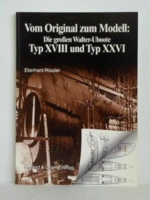 Vom Original zum Modell - Die großen Walter-Uboote: Typ XVIII und Typ XXVI