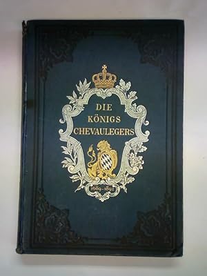 Die Königs-Chevaulegers. Gedenkblätter aus der Geschichte des kgl. bayerischen 4. Chevaulegers-Re...