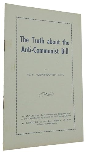 THE TRUTH ABOUT THE ANTI-COMMUNIST BILL: An Analysis of the Government's Proposals and of the Ame...