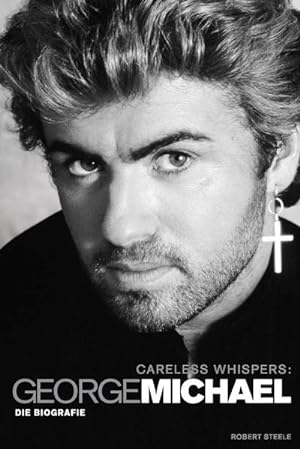 Seller image for Careless Whispers: George Michael : die Biografie / Robert Steele. [Dt. bers.: Maximilien Vogel ; Hannes Khler] for sale by Antiquariat Mander Quell