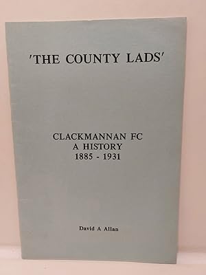 The County Lads - Clackmannam F. C. a History 1885 - 1931