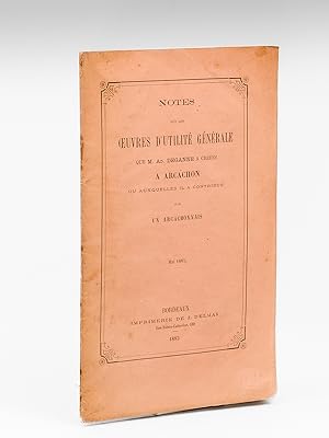 Notes sur les Oeuvres d'Utilité Générale que M. Ad. Deganne a créées à Arcachon ou auxquelles il ...