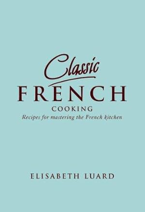 Image du vendeur pour Classic French Cooking: Receipes for mastering the French kitchen mis en vente par WeBuyBooks