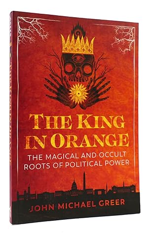 THE KING IN ORANGE The Magical and Occult Roots of Political Power