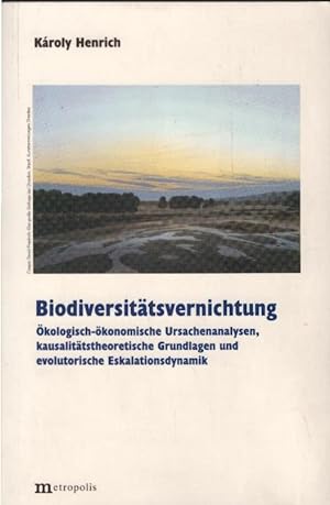 Biodiversitätsvernichtung : ökologisch-ökonomische Ursachenanalysen, kausalitätstheoretische Grun...