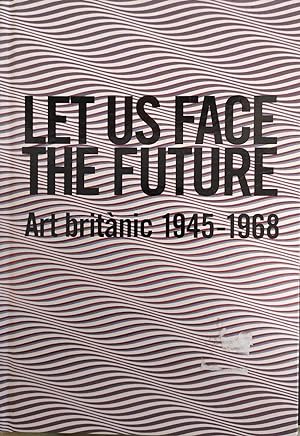 LET US FACE THE FUTURE. ART BRITANIC 1945 - 1968