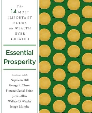 Seller image for Essential Prosperity: The Fourteen Most Important Books on Wealth and Riches Ever Written by Hill, Napoleon, Wattles, Wallace D., Allen, James, Murphy, Joseph, Clason, George S., Shinn, Florence Scovel, Bennett, Arnold, Holmes, Ernest, Fox, Emmet, Kyne, Peter B., Atkinson, William Walker, Militz, Annie Rix, Conwell, Russell, Towne, Elizabeth [Paperback ] for sale by booksXpress