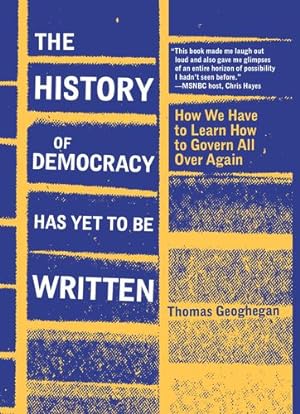 Seller image for The History of Democracy Has Yet to Be Written: How We Have to Learn to Govern All over Again by Geoghegan, Thomas [Paperback ] for sale by booksXpress