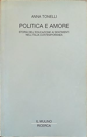 Politica e amore. Storia dell\'educazione ai sentimenti nell'Italia contemporanea