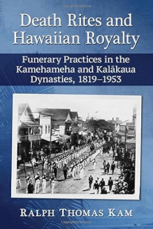 Seller image for Death Rites and Hawaiian Royalty: Funerary Practices in the Kamehameha and Kalakaua Dynasties, 1819-1953 by Ralph Thomas Kam [Paperback ] for sale by booksXpress