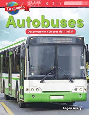 Seller image for Tu mundo: Autobuses: Descomponer numeros del 11 al 19 (Your World: Buses: De.) (Spanish Version) (Mathematics in the Real World - Tu Mundo/ Your World) (Spanish Edition) by Logan Avery [Textbook Binding ] for sale by booksXpress
