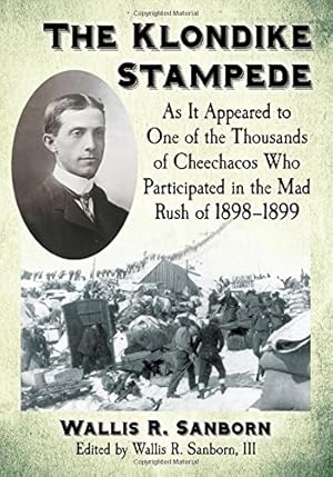 Seller image for The Klondike Stampede: As It Appeared to One of the Thousands of Cheechacos Who Participated in the Mad Rush of 1898-1899 by Wallis R. Sanborn [Paperback ] for sale by booksXpress