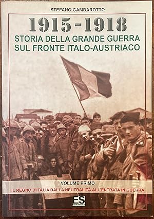 1915-1918. Storia della grande guerra sul fronte italo-austriaco. Vol. I: Il Regno d'Italia dalla...