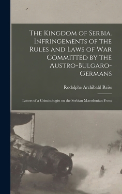 Image du vendeur pour The Kingdom of Serbia. Infringements of the Rules and Laws of war Committed by the Austro-Bulgaro-Germans; Letters of a Criminologist on the Serbian M (Hardback or Cased Book) mis en vente par BargainBookStores