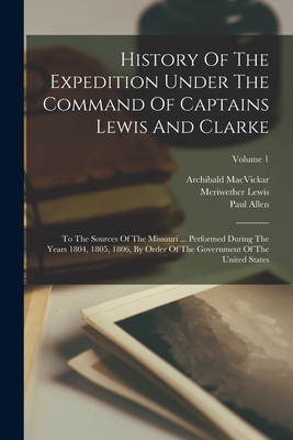 Bild des Verkufers fr History Of The Expedition Under The Command Of Captains Lewis And Clarke: To The Sources Of The Missouri . Performed During The Years 1804, 1805, 18 (Paperback or Softback) zum Verkauf von BargainBookStores