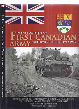 Bild des Verkufers fr In the Footsteps of First Canadian Army, Northwest Europe, 1942 - 1945, Featuring the Collections of the Canadian War Museum ( 1st )( WWII )(inc. D-Day; Pushing Inland; Falaise to the Seine; The Scheldt; Rhineland; Liberation of Holland; etc) zum Verkauf von Leonard Shoup
