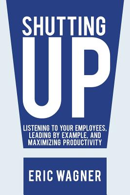 Immagine del venditore per Shutting Up: Listening to Your Employees, Leading by Example, and Maximizing Productivity (Paperback or Softback) venduto da BargainBookStores