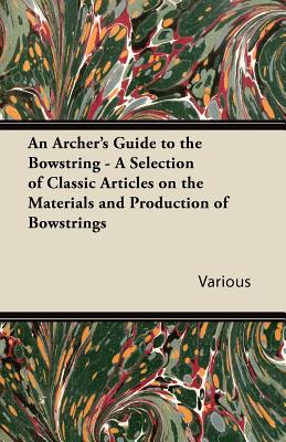 Imagen del vendedor de An Archer's Guide to the Bowstring - A Selection of Classic Articles on the Materials and Production of Bowstrings (Paperback or Softback) a la venta por BargainBookStores