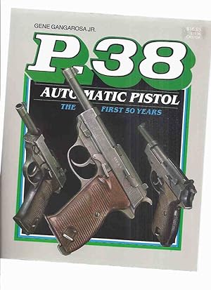 Seller image for P-38 Automatic Pistol: The First Fifty Years -by Gene Gangarosa Jr ( P38 / 50 Years )( Handgun / Gun / Walther ) for sale by Leonard Shoup